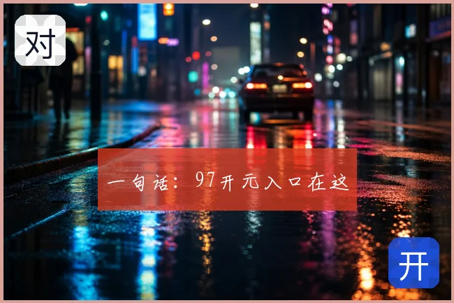 一句话:97开元入口在这