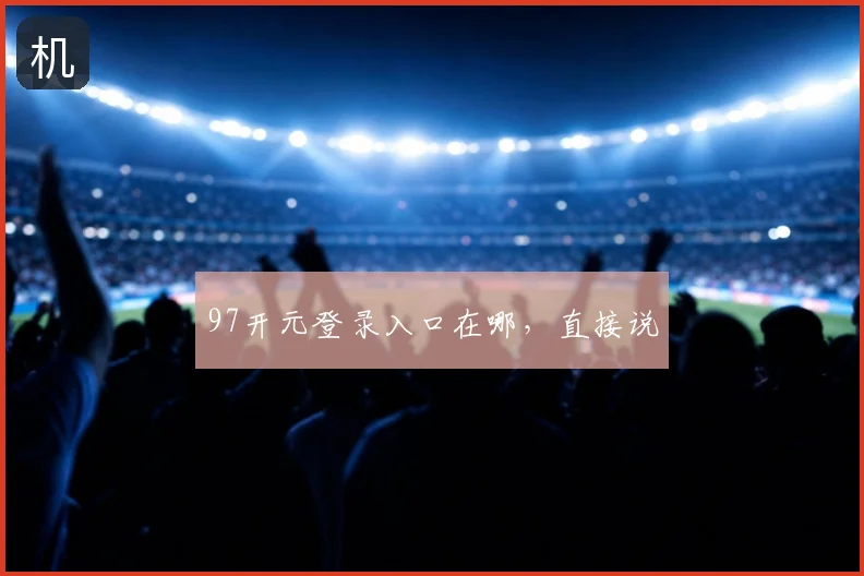 97开元登录入口在哪，直接说